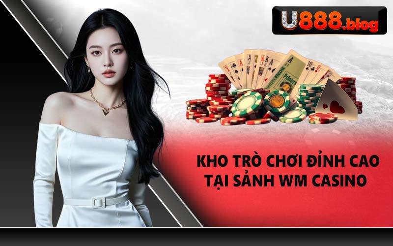 Kho trò chơi đỉnh cao tại sảnh WM Casino