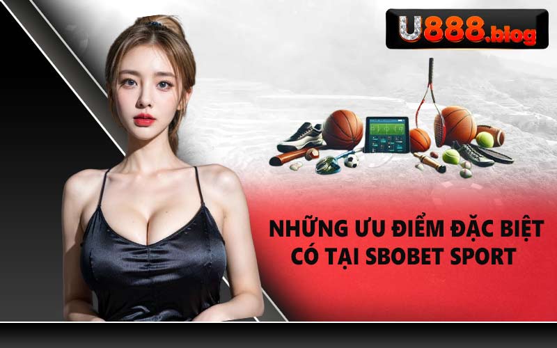 Những ưu điểm đặc biệt có tại SBOBET Sport
