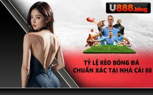 Tỷ lệ kèo bóng đá chuẩn xác tại nhà cái 88