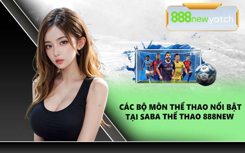 Các bộ môn thể thao nổi bật tại Saba Thể Thao 888NEW