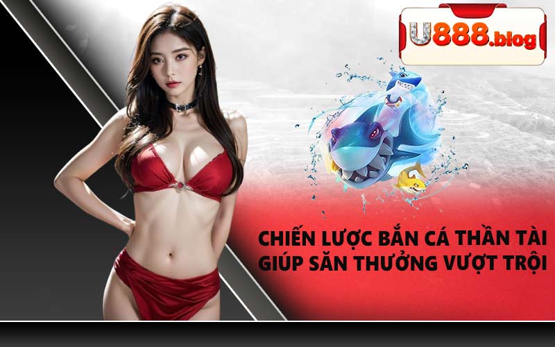 Chiến lược bắn cá Thần Tài giúp săn thưởng vượt trội