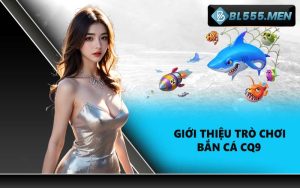 Giới thiệu trò chơi bắn cá CQ9