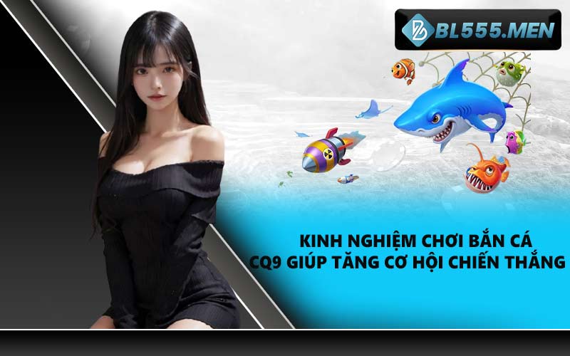 Kinh nghiệm chơi bắn cá CQ9 giúp tăng cơ hội chiến thắng