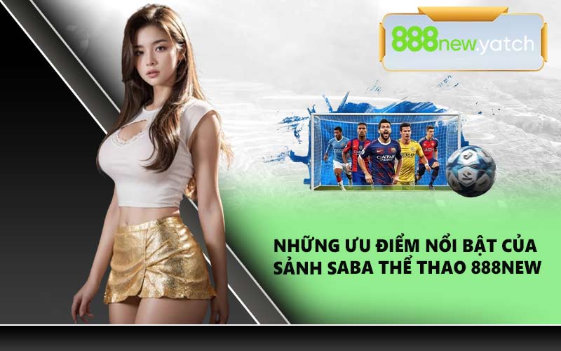 Những ưu điểm nổi bật của sảnh Saba Thể Thao 888NEW