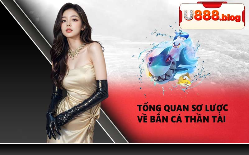 Tổng quan sơ lược về Bắn Cá Thần Tài