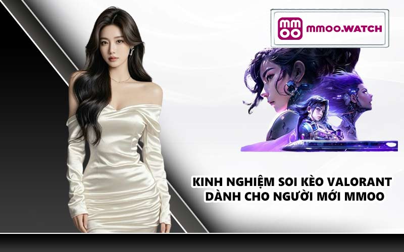 Kinh nghiệm soi kèo Valorant dành cho người mới MMOO
