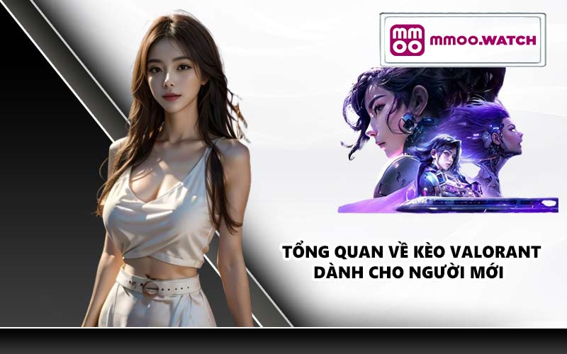 Tổng quan về kèo Valorant dành cho người mới