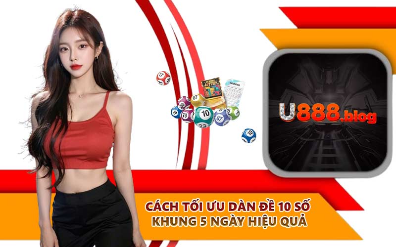 Cách tối ưu dàn đề 10 số khung 5 ngày hiệu quả