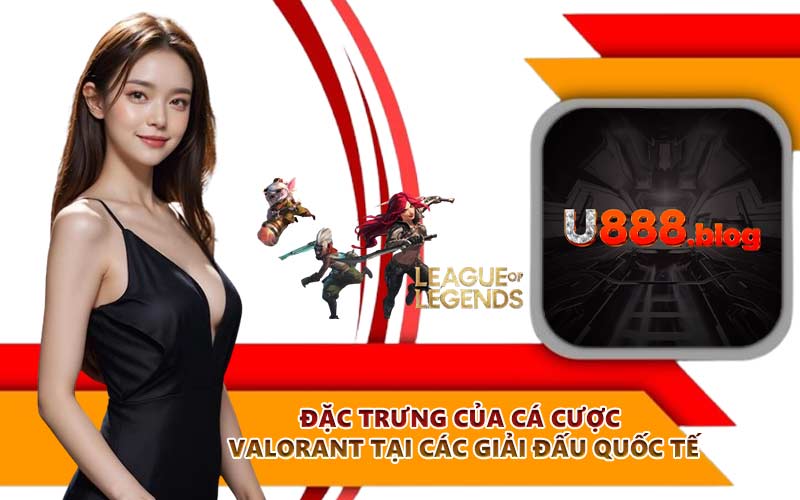 Đặc trưng của cá cược Valorant tại các giải đấu quốc tế