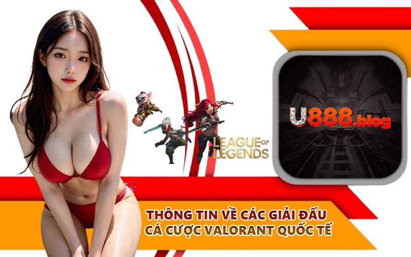 Thông tin về các giải đấu cá cược Valorant quốc tế